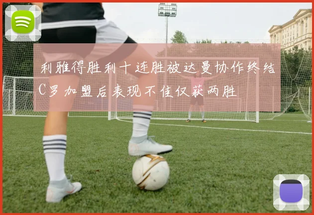 利雅得胜利十连胜被达曼协作终结C罗加盟后表现不佳仅获两胜