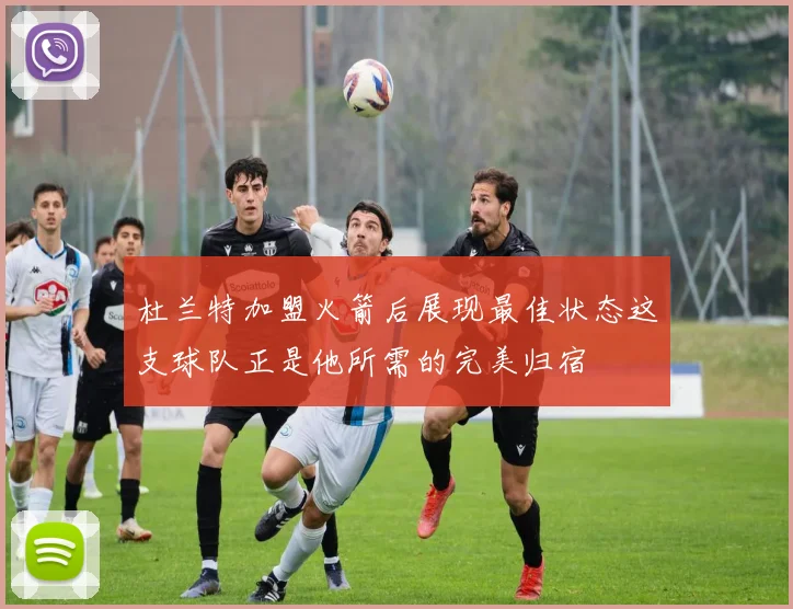 杜兰特加盟火箭后展现最佳状态这支球队正是他所需的完美归宿