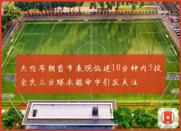 杰伦布朗首节表现低迷10分钟内5投全失三分球未能命中引发关注