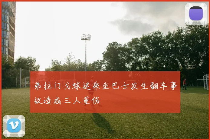 弗拉门戈球迷乘坐巴士发生翻车事故造成三人重伤