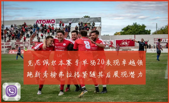 克尼佩尔本赛季单场20表现卓越领跑新秀榜弗拉格紧随其后展现潜力