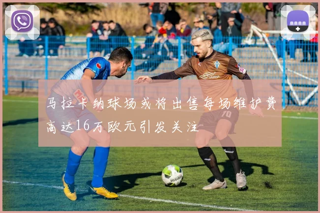 马拉卡纳球场或将出售每场维护费高达16万欧元引发关注